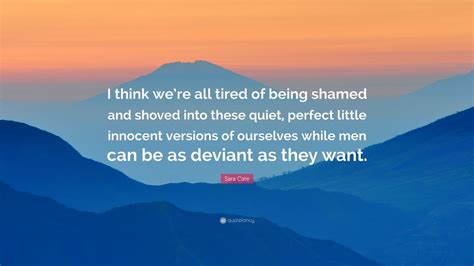 Sara Cate Quote I Think Were All Tired Of Being Shamed And Shoved