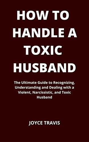 How To Handle A Toxic Husband The Ultimate Guide To Recognizing