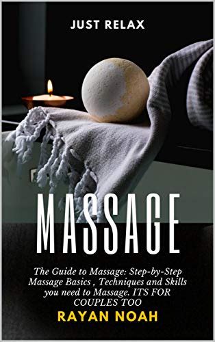 Massage The Guide To Massage Step By Step Massage Basics Techniques And Skills You Need To