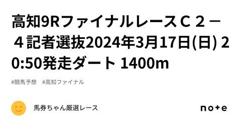 高知9rファイナルレースc2−4記者選抜2024年3月17日日 2050発走ダート 1400m｜馬券ちゃん厳選レース