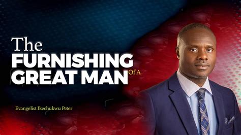 The Furnishing Of A Great Man Evangelist Ikechukwu Peter Nnajiofor