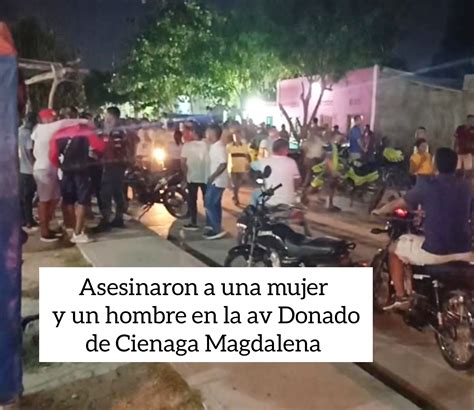 Asesinaron A Una Mujer Y Un Hombre En Cienaga Magdalena El Hombre Muri