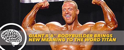 Giant 6 6 Bodybuilder Brings New Meaning To The Word Titan Generation Iron