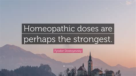 Fyodor Dostoyevsky Quote Homeopathic Doses Are Perhaps The Strongest”