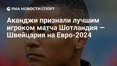 Аканджи признали лучшим игроком матча Шотландия — Швейцария на Евро ...
