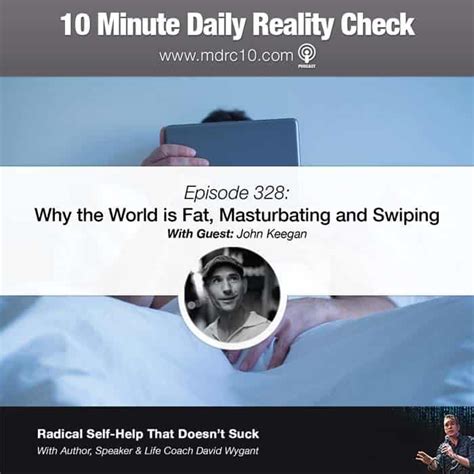 Episode 328 Why The World Is Fat Masturbating And Swiping 10 Minute Daily Reality Check