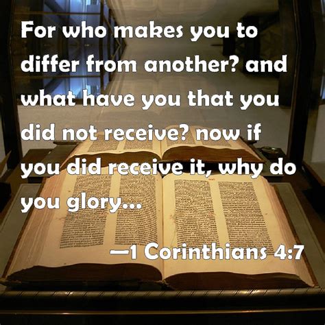 1 Corinthians 4:7 For who makes you to differ from another? and what have you that you did not ...