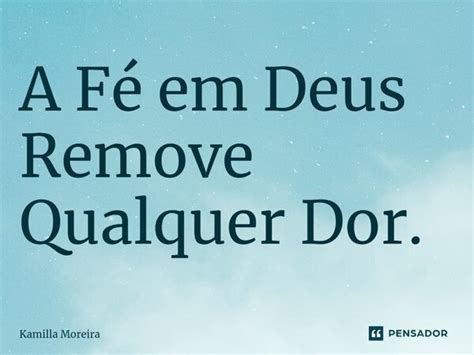 A Fé em Deus Remove Qualquer Dor Kamilla Moreira Pensador