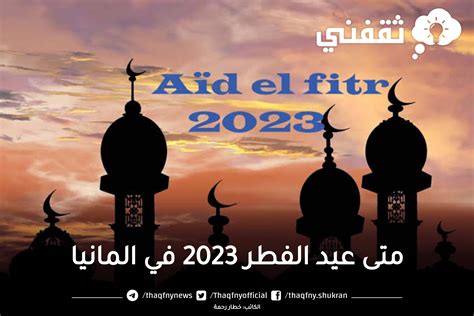 متى عيد الفطر 2023 في المانيا وتوقيت صلاة العيد 1444 المانيا في بعض