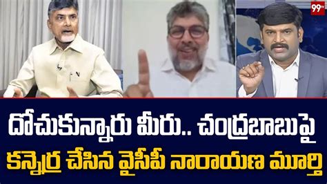 దోచుకున్నారు మీరు చంద్రబాబు పై కన్నెర్ర చేసిన వైసీపీ నారాయణ మూర్తి