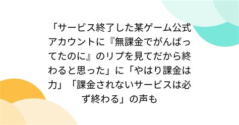 「サービス終了した某ゲーム公式アカウントに『無課金でがんばってたのに』のリプを見てだから終わると思った」に「やはり課金は力」「課金されない