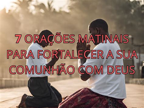 7 Orações Matinais Para Fortalecer Sua Comunhão Com Deus Minuto De Oracao