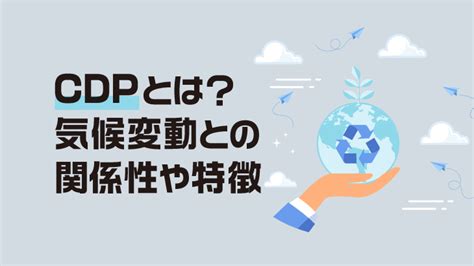 Cdpとは？気候変動との関係性や特徴についてわかりやすく解説！ とくとくマガジン