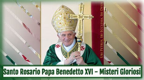 Santo Rosario Papa Benedetto Xvi Misteri Gloriosi Youtube