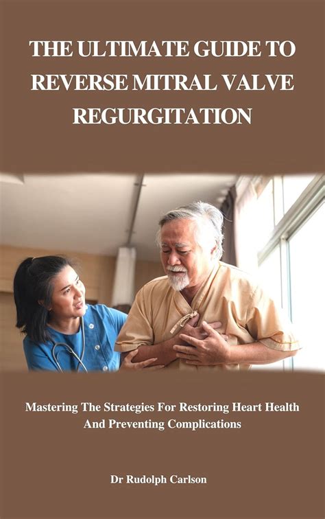 THE ULTIMATE GUIDE TO REVERSE MITRAL VALVE REGURGITATION Mastering The