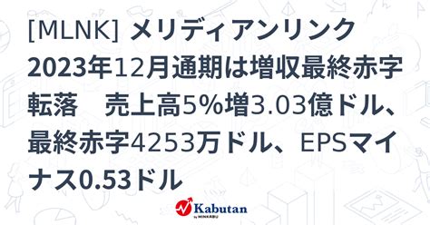 Mlnk メリディアンリンク 2023年12月通期は増収最終赤字転落 売上高5％増303億ドル、最終赤字4253万ドル、epsマイナス0