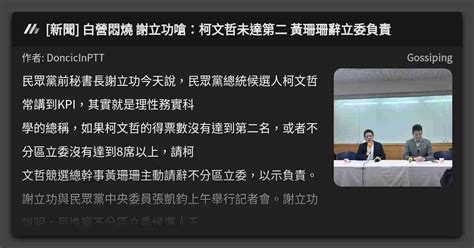 新聞 白營悶燒 謝立功嗆：柯文哲未達第二 黃珊珊辭立委負責 看板 Gossiping Mo Ptt 鄉公所