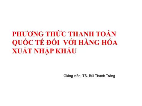 PPT PHƯƠNG THỨC THANH TOÁN QUỐC TẾ ĐỐI VỚI HÀNG HÓA XUẤT NHẬP KHẨU