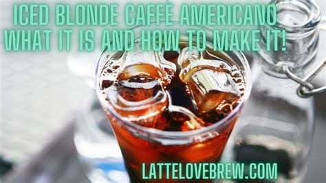 Iced Blonde Caffè Americano What It Is And How To Make It Latte Love Brew