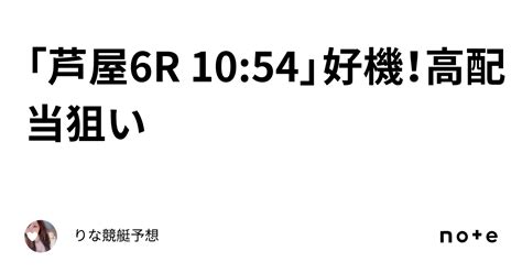 「芦屋6r 10 54」🌈好機！高配当狙い🌈💞｜🎀りな🎀競艇予想