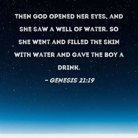 Genesis 21:19 Then God opened her eyes, and she saw a well of water. So