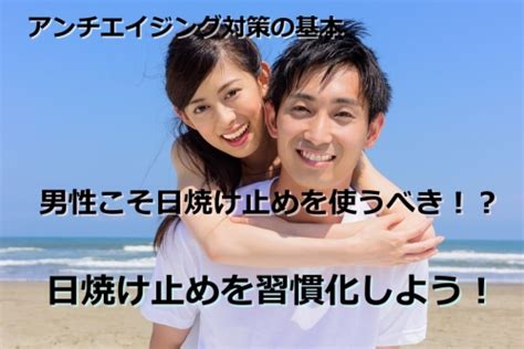 男性こそ“日焼け止め”を使うべき！？ アンチエイジング対策の基本として日焼け止めを習慣化する。 マリアップの男性向け婚活力upブログ