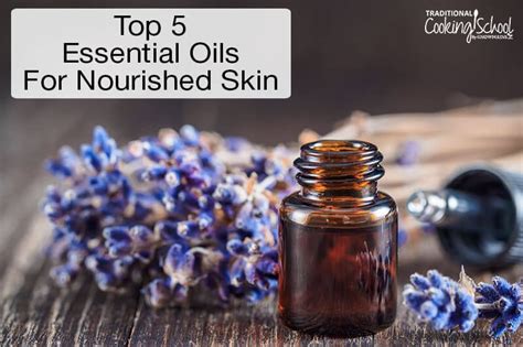 Top 5 Essential Oils For Nourished Skin Traditional Cooking School