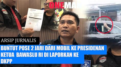 Ketua Bawaslu RI Dilaporkan Ke DKPP Buntut Dari Pose 2 Jari Di Mobil