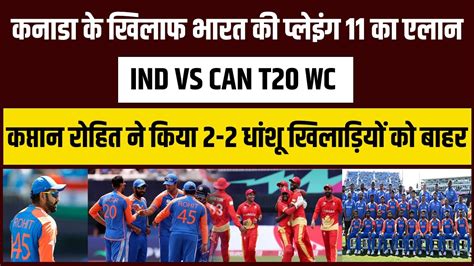 Ind Vs Can भारत की Playing 11 का एलान कप्तान Rohit ने 2 2 धांशू