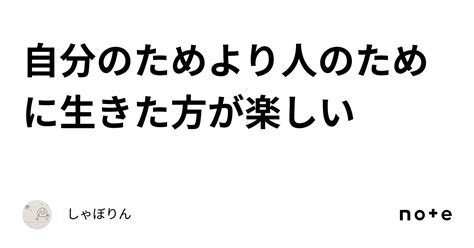 自分のためより人のために生きた方が楽しい｜しゃぼりん