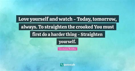 Love Yourself And Watch Today Tomorrow Always To Straighten The C