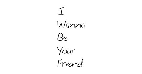 i wanna be your friend - Friend - T-Shirt | TeePublic