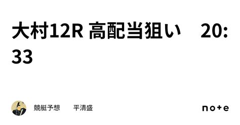 大村12r 高配当狙い 20 33｜競艇予想 平清盛