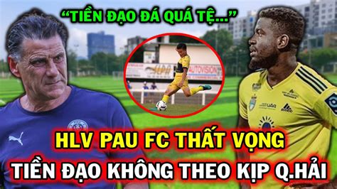 Tin Nóng Quang Hải Pau FC HLV Tholot Thất Vọng Vì Tiền Đạo Không Bắt