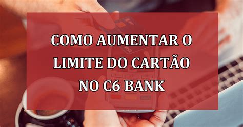 Dicas De Como Aumentar O Limite Do Cart O No C Bank Jornal Dia