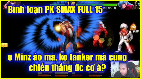 KOF Bình loạn PK SMAX FULL 15 Rất bất ngờ e Minz ko tanker vẫn