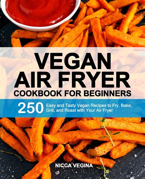 Vegan Air Fryer Cookbook For Beginners 250 Easy And Tasty Vegan Recipes To Fry Bake Grill