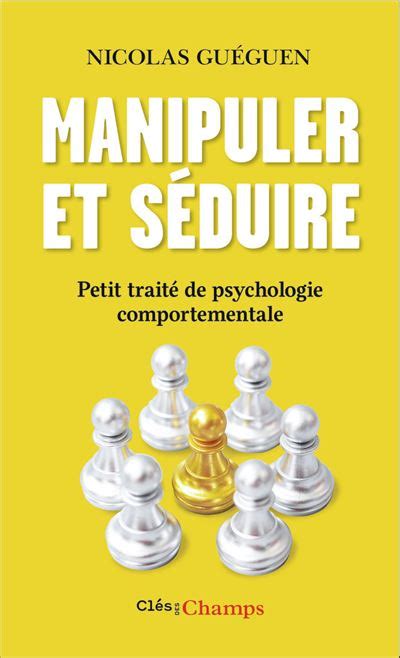 Manipuler Et S Duire Petit Trait De Psychologie Comportementale