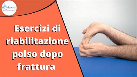 Esercizi Di Riabilitazione Polso Dopo Frattura Fisioterapia Cura