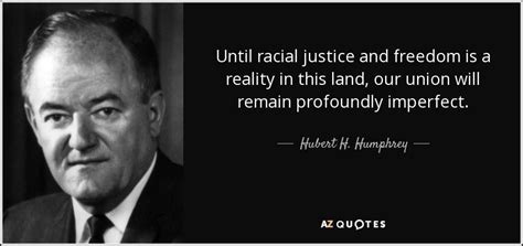 Hubert H. Humphrey quote: Until racial justice and freedom is a reality ...