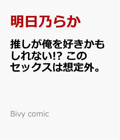 楽天ブックス 推しが俺を好きかもしれない このセックスは想定外。 明日乃らか 9784823605321 本