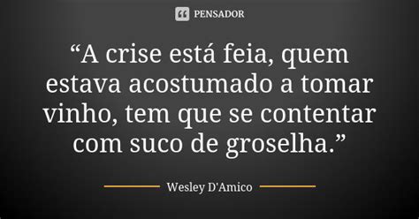 “a Crise Está Feia Quem Estava Wesley Damico Pensador