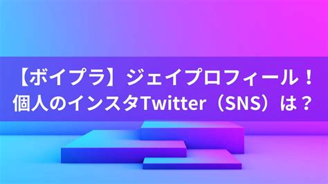 【ボイプラ】ジェイのプロフィール！幼少期の画像も！個人のインスタtwitter（sns）は？