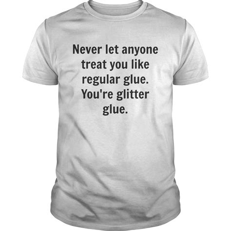 Never Let Anyone Treat You Like Regular Glue Youre Glitter Glue Shirt