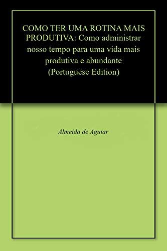 Como Ter Uma Rotina Mais Produtiva Como Administrar Nosso Tempo Para