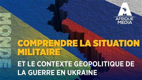 Comprendre La Situation Militaire Et Le Contexte Geopolitique De La