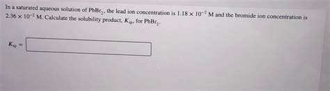 Solved In A Saturated Aqueous Solution Of Pbbr The Lead Chegg