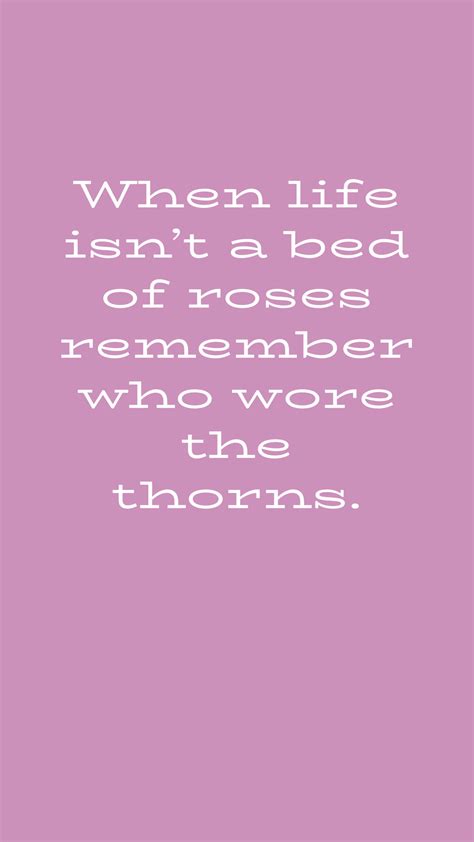 When Life Isnt A Bed Of Roses Remember Who Wore The Thorns