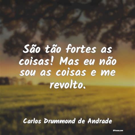 Frases De Carlos Drummond De Andrade S O T O Fortes As Coisas Ma