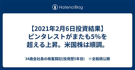 【2021年2月6日投資結果】ピンタレストがまたも5％を超える上昇。米国株は順調。 34歳会社員の株奮闘記投資歴5年目 ※全銘柄公開